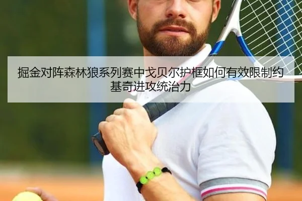 掘金对阵森林狼系列赛中戈贝尔护框如何有效限制约基奇进攻统治力