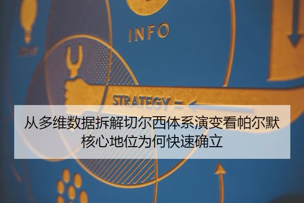 从多维数据拆解切尔西体系演变看帕尔默核心地位为何快速确立