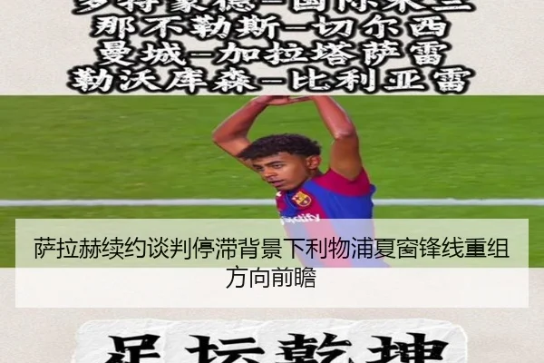 萨拉赫续约谈判停滞背景下利物浦夏窗锋线重组方向前瞻